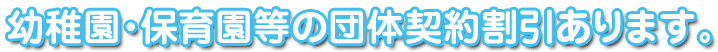 幼稚園・保育園等の団体契約割引あります。